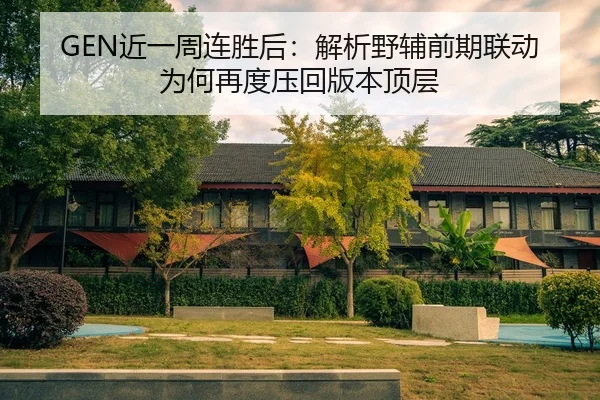 GEN近一周连胜后：解析野辅前期联动为何再度压回版本顶层