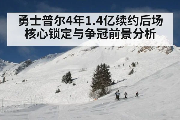 勇士普尔4年1.4亿续约后场核心锁定与争冠前景分析