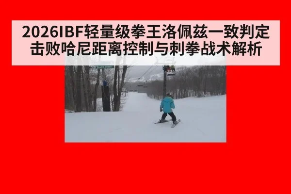 2026IBF轻量级拳王洛佩兹一致判定击败哈尼距离控制与刺拳战术解析