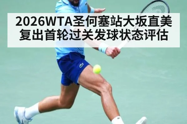 2026WTA圣何塞站大坂直美复出首轮过关发球状态评估