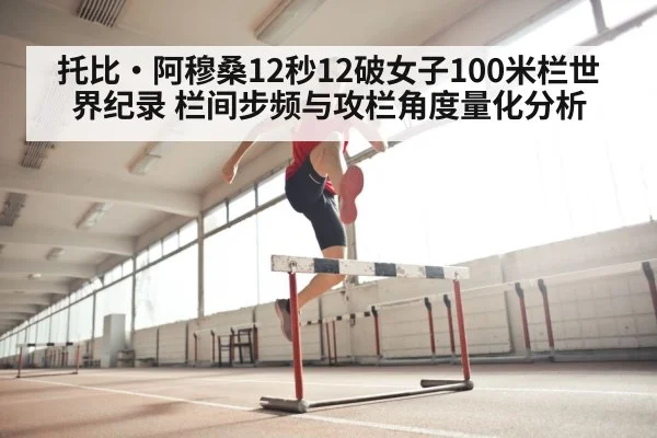 托比·阿穆桑12秒12破女子100米栏世界纪录 栏间步频与攻栏角度量化分析