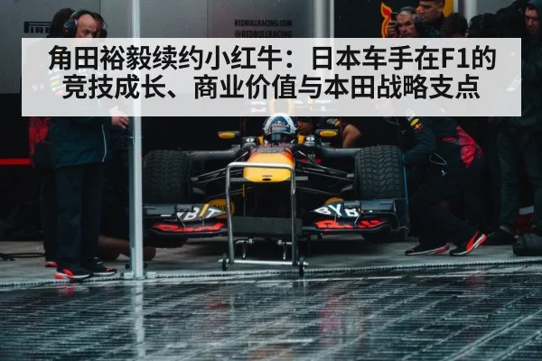 角田裕毅续约小红牛:日本车手在F1的竞技成长、商业价值与本田战略支点
