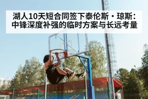 湖人10天短合同签下泰伦斯·琼斯:中锋深度补强的临时方案与长远考量