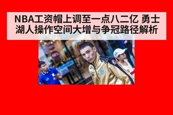NBA工资帽上调至一点八二亿 勇士湖人操作空间大增与争冠路径解析